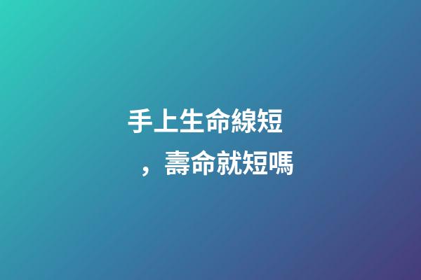 手上生命線短，壽命就短嗎?